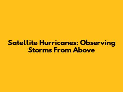 Satellite Hurricanes: Observing Storms From Above