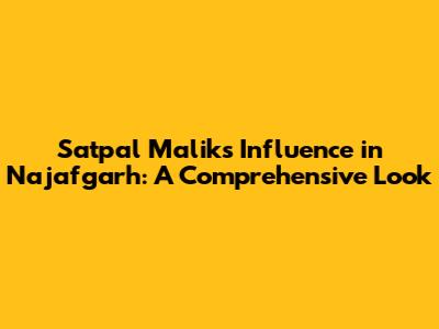Satpal Malik's Influence in Najafgarh: A Comprehensive Look