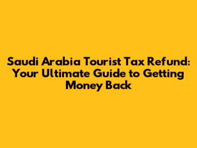 Saudi Arabia Tourist Tax Refund: Your Ultimate Guide to Getting Money Back