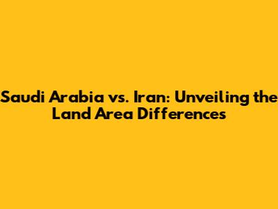 Saudi Arabia vs. Iran: Unveiling the Land Area Differences