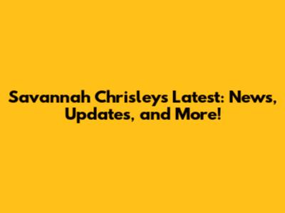 Savannah Chrisley's Latest: News, Updates, and More!