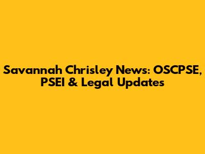 Savannah Chrisley News: OSCPSE, PSEI & Legal Updates