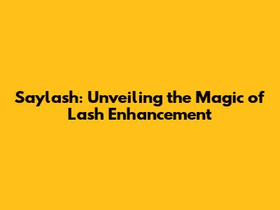 Saylash: Unveiling the Magic of Lash Enhancement