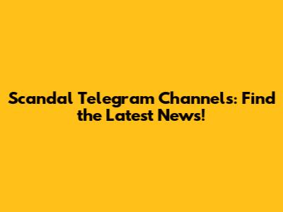 Scandal Telegram Channels: Find the Latest News!