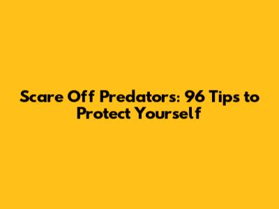 Scare Off Predators: 96 Tips to Protect Yourself