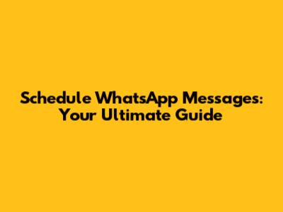 Schedule WhatsApp Messages: Your Ultimate Guide
