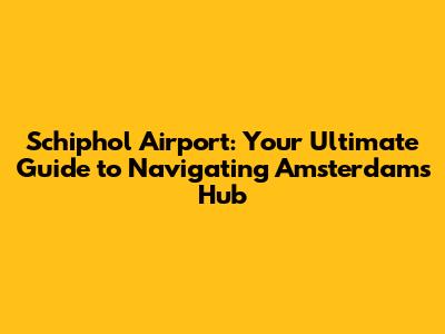 Schiphol Airport: Your Ultimate Guide to Navigating Amsterdam's Hub