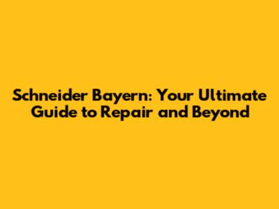 Schneider Bayern: Your Ultimate Guide to Repair and Beyond