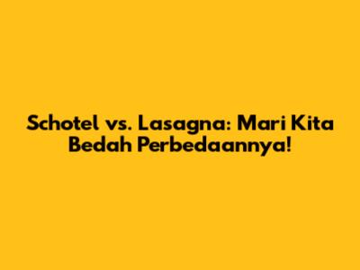 Schotel vs. Lasagna: Mari Kita Bedah Perbedaannya!