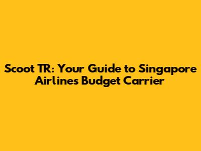 Scoot TR: Your Guide to Singapore Airlines' Budget Carrier