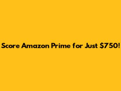 Score Amazon Prime for Just $750!