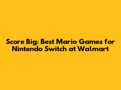 Score Big: Best Mario Games for Nintendo Switch at Walmart