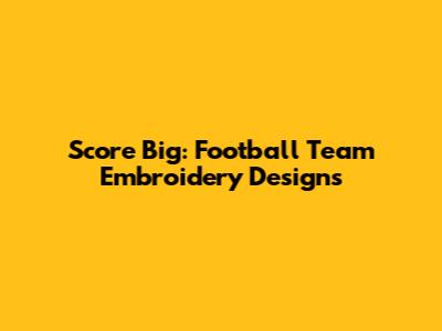 Score Big: Football Team Embroidery Designs