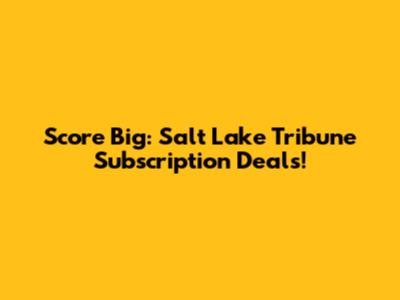 Score Big: Salt Lake Tribune Subscription Deals!