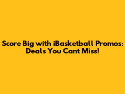 Score Big with iBasketball Promos: Deals You Can't Miss!