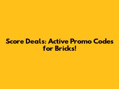 Score Deals: Active Promo Codes for Bricks!
