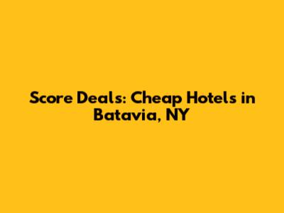 Score Deals: Cheap Hotels in Batavia, NY