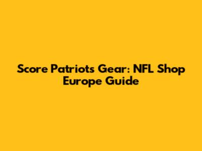 Score Patriots Gear: NFL Shop Europe Guide