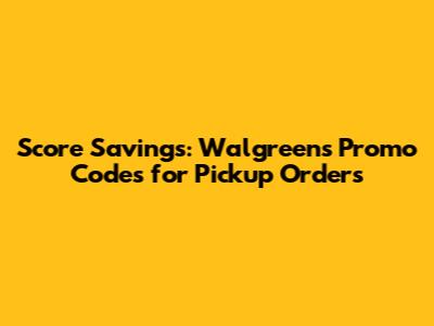 Score Savings: Walgreens Promo Codes for Pickup Orders