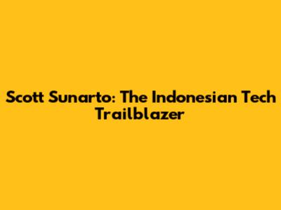 Scott Sunarto: The Indonesian Tech Trailblazer