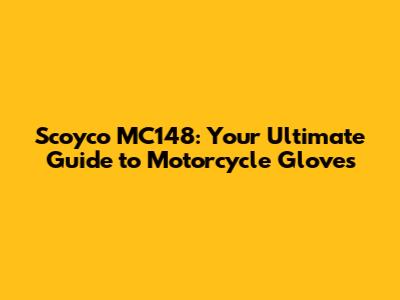 Scoyco MC148: Your Ultimate Guide to Motorcycle Gloves