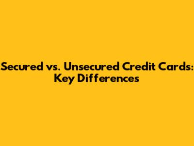 Secured vs. Unsecured Credit Cards: Key Differences