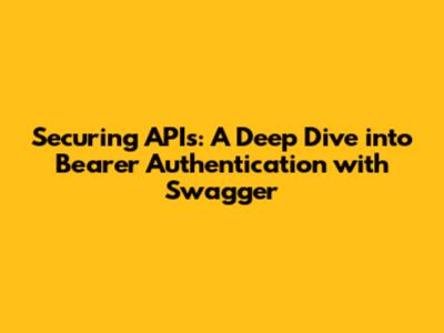Securing APIs: A Deep Dive into Bearer Authentication with Swagger