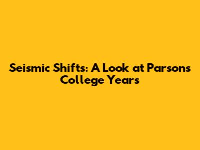 Seismic Shifts: A Look at Parsons College Years