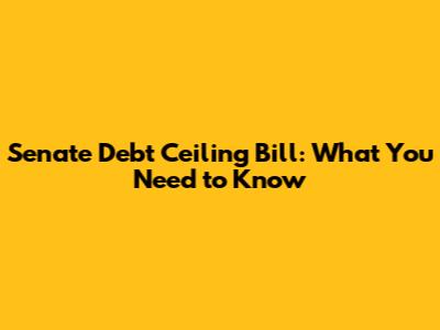 Senate Debt Ceiling Bill: What You Need to Know