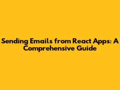 Sending Emails from React Apps: A Comprehensive Guide