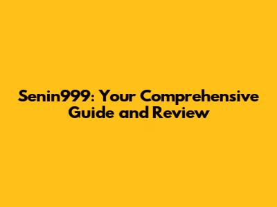 Senin999: Your Comprehensive Guide and Review
