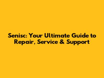 Senisc: Your Ultimate Guide to Repair, Service & Support