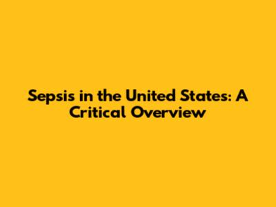 Sepsis in the United States: A Critical Overview