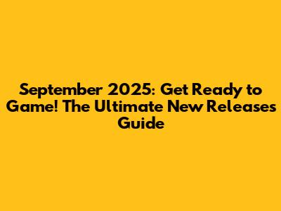 September 2025: Get Ready to Game! The Ultimate New Releases Guide