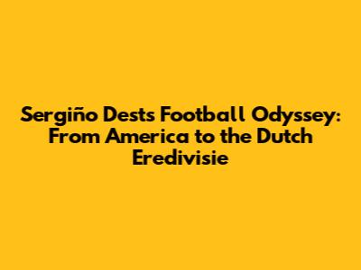 Sergiño Dest's Football Odyssey: From America to the Dutch Eredivisie