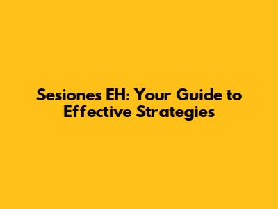 Sesiones EH: Your Guide to Effective Strategies