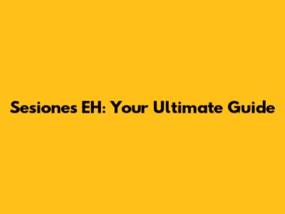Sesiones EH: Your Ultimate Guide
