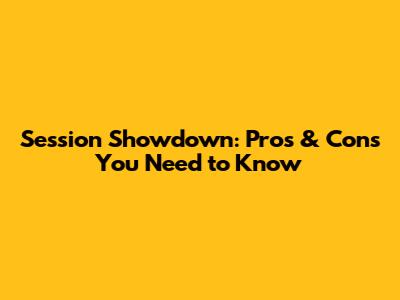 Session Showdown: Pros & Cons You Need to Know