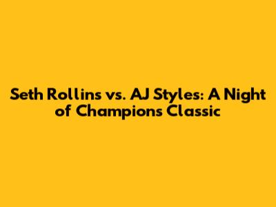 Seth Rollins vs. AJ Styles: A Night of Champions Classic