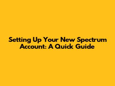 Setting Up Your New Spectrum Account: A Quick Guide