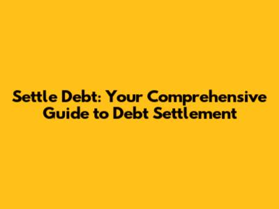Settle Debt: Your Comprehensive Guide to Debt Settlement