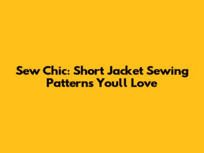 Sew Chic: Short Jacket Sewing Patterns You'll Love