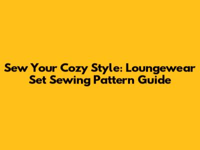 Sew Your Cozy Style: Loungewear Set Sewing Pattern Guide