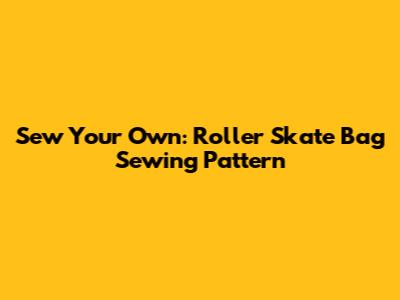 Sew Your Own: Roller Skate Bag Sewing Pattern