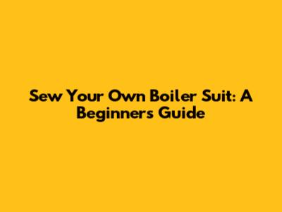 Sew Your Own Boiler Suit: A Beginner's Guide