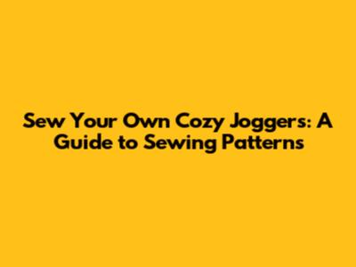 Sew Your Own Cozy Joggers: A Guide to Sewing Patterns