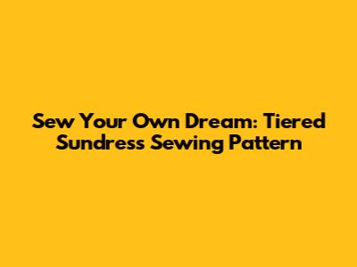 Sew Your Own Dream: Tiered Sundress Sewing Pattern