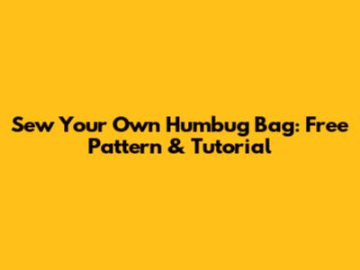 Sew Your Own Humbug Bag: Free Pattern & Tutorial