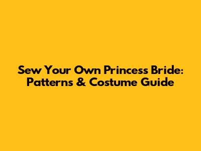 Sew Your Own Princess Bride: Patterns & Costume Guide