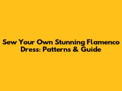Sew Your Own Stunning Flamenco Dress: Patterns & Guide